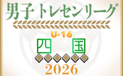 2026年度 第24回U-16四国トレセンリーグ(男子)前期例年4月開催!日程情報募集