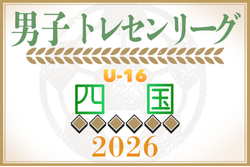 2026年度 第24回U-16四国トレセンリーグ(男子)前期例年4月開催!日程情報募集