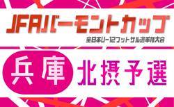 2026年度 JFA バーモントカップ 第36回全日本U-12フットサル選手権大会 兵庫県大会 北摂予選 5/4.5結果速報中！未判明分の組合せ・結果情報募集
