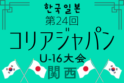 2026年度 第24回コリア・ジャパンU-16大会 関西 例年6月開催！組合せ・日程募集