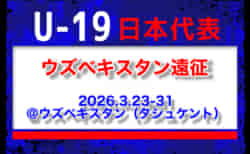 23名召集!【U-19日本代表】ウズベキスタン遠征(3.23-31 ウズベキスタン/タシュケント)メンバー・スケジュール発表!