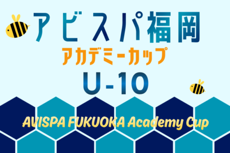 2026 第10回アビスパ福岡アカデミーカップ U-10 （福岡県）予選ラウンド例年5月開催 大会情報募集！