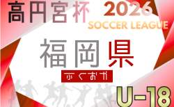高円宮杯 JFA U-18サッカーリーグ2026福岡  例年4月開幕！組合せ・リーグ戦表掲載！日程募集