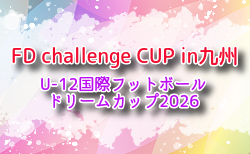FD challenge CUP【U-12国際フットボールドリームカップ2026】in九州(熊本県開催)4/3.4.5開催!参加チーム判明分掲載!組合せ募集