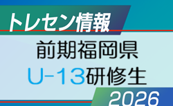 2026年度 前期福岡県 U-13トレーニングセンター研修生候補者(1次選考結果)掲載！