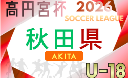 高円宮杯JFA U-18サッカーリーグ2026 秋田　例年4月開幕！日程･組合せ情報募集