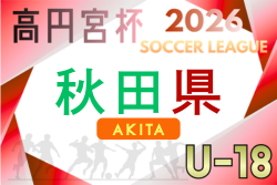 高円宮杯JFA U-18サッカーリーグ2026 秋田　例年4月開幕！日程･組合せ情報募集