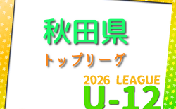 2026年度 第3回秋田県U-12トップリーグ 5/24開幕！組合せ・リーグ戦表掲載！