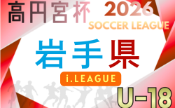 高円宮杯JFA U-18サッカーリーグ2026 岩手 i.LEAGUE 4/11,12開幕!組合せ・リーグ戦表掲載!