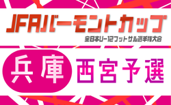 2026年度 JFA バーモントカップ 第36回全日本U-12フットサル選手権大会 兵庫県大会 西宮予選 5/30結果更新中！次回6/6組合せ情報をお待ちしています！