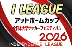アットホームカップ2026 第24回インディペンデンスリーグ全日本大学サッカーフェスティバル 例年11月開催！組合せ・日程募集