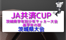 2026年度 JA共済CUP 第53回茨城県学年別少年サッカー大会（高学年の部）茨城県大会 6/14.21.28開催！大会概要掲載！地区大会中央･県東地区大会組合せ掲載