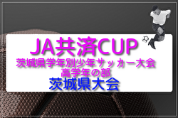 2026年度JA共済CUP 第53回茨城県学年別少年サッカー大会（高学年の部）茨城県大会 例年6月開催！地区大会結果・組合せ募集