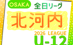 2026年度 4種リーグU-12（全日リーグ）北河内地区予選（大阪）開幕！5/9結果掲載！次回日程募集！1次リーグ組合せ掲載