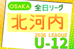 2026年度 4種リーグU-12（全日リーグ）北河内地区予選（大阪）　例年5月開幕！日程･組合せ情報募集