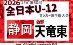 2026年度  第50回全日本U-12サッカー選手権 静岡 西部 天竜東予選   組み合わせ掲載！6/6～6/28開催！