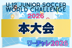 U-12ジュニアサッカーワールドチャレンジ2026 本大会 8月開催！会場予選結果＆大会情報募集