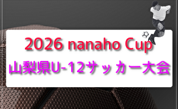 2026 nanaho Cup 山梨県U-12サッカー大会（関東大会山梨県予選）5/17結果速報