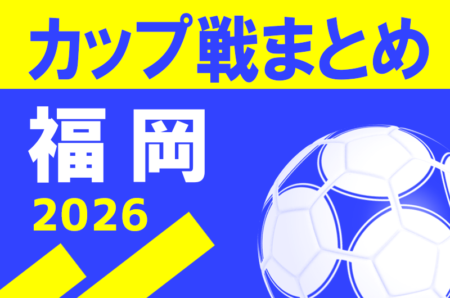 2026年度  福岡県のカップ戦・地域公式戦まとめ【4月～随時更新】