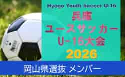 【メンバー】U-16岡山県選抜（Hyogo Youth Soccer U-16 2026（兵庫ユースサッカーU-16大会） 参加）