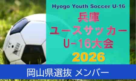 【メンバー】U-16岡山県選抜（Hyogo Youth Soccer U-16 2026（兵庫ユースサッカーU-16大会） 参加）