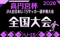 2026年度 高円宮杯JFA第38回全日本U-15サッカー選手権 全国大会 概要掲載!12/12~27開催!東北・関東・北信越・関西・中国・四国・九州地域リーグ代表掲載!地域予選出場枠変更あり