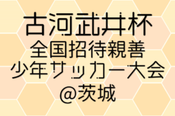 2026年度 古河武井杯全国招待親善サッカー大会@茨城 例年5月開催！組合せ・日程募集
