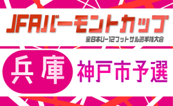 2026年度 JFA バーモントカップ 第36回全日本U-12フットサル選手権大会 兵庫県大会 神戸市予選 5/9.10開催!大会概要掲載!組合せ募集