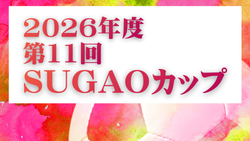 2025年度 第11回 SUGAOカップ U-12・U-11・U-9・U-8 (栃木県) 要項、組合せ掲載!情報ありがとうございます!