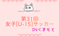 2025年度 KFA第31回女子（U-15）サッカーINくまもと 3/14.15開催！組合せ掲載