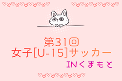 2025年度 第31回女子（U-15）サッカーINくまもと 3/14.15開催！組合せ募集