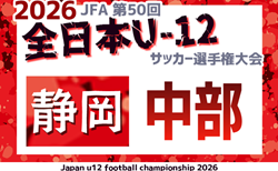 2026年度 第50回全日本U-12サッカー選手権 静岡 中部支部予選 ベスト4決定!9/21判明結果掲載 準決勝・決勝9/23結果速報