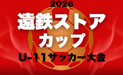 2026年度 第27回 遠鉄ストアカップU-11(静岡)組み合わせ掲載!開会式 4/4、予選リーグ5/9~6/27、12/5~1/23、決勝トーナメントは2027/2/21開催1