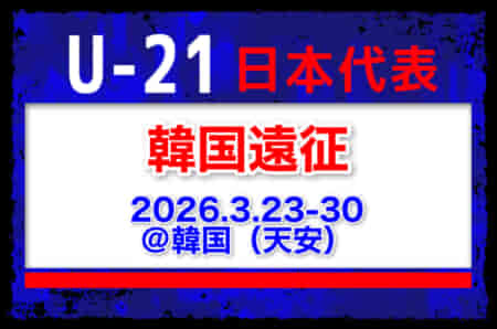大学生8名含む25名選出！【U-21日本代表】韓国遠征（3.23-30 韓国／天安）メンバー・スケジュール発表！
