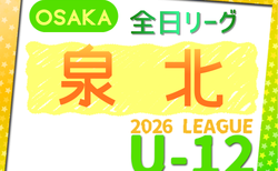 2026年度 4種リーグU-12（全日リーグ）泉北地区予選（大阪） 開幕！5/9結果掲載！次回5/31