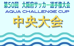 AQUAチャレンジカップ2026 OFA第50回大阪府サッカー選手権大会U-12 中央大会 9/5.6開催!大会概要掲載 組合せ情報募集