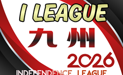 KYFA インディペンデンスリーグ九州2026（Ⅰリーグ九州）5/2結果掲載！5/3結果速報！