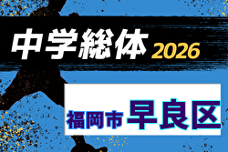 2026年度 福岡市中学校サッカー早良区大会(福岡県)   組合せ掲載！6/21～7/11開催！