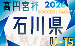 高円宮杯 JFA U-15サッカーリーグ2026 第19回石川県リーグ1部・2部・3部 リーグ表掲載!開催判明日4/5 詳細日程募集!