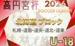 2026年度 高円宮杯JFA U-18サッカー北海道 ブロックリーグまとめ　4/11開幕！道北・札幌・道東・道南組み合わせ掲載