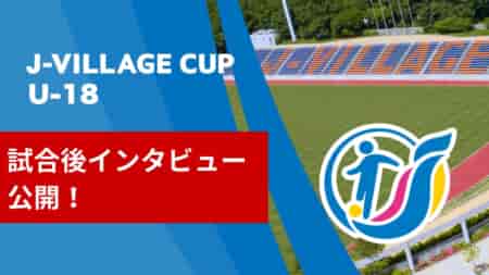 【選手インタビュー】第8回 J-VILLAGE CUP U-18  3/13～16  現地から選手の声をショート動画でお届けします！