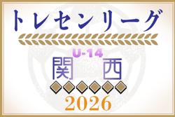 2026年度 第19回トレセン関西U-14リーグ 例年5月開幕！日程・組合せ情報募集
