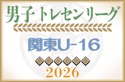 関東トレセンリーグU-16 2026　例年4月開幕！日程・組合せ募集！