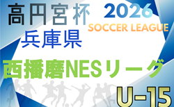 2025-2026 U-15西播磨NESリーグ　3/28結果更新！前期終了　後期はクラブユース選手権後　日程情報募集