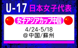 【U-17日本女子代表】AFC U17女子アジアカップ 中国2026（4.24-5.18 中国／蘇州）メンバー・スケジュール発表！