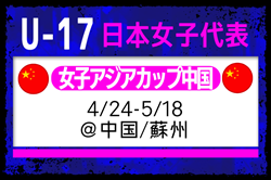 【U-17日本女子代表】AFC U17女子アジアカップ 中国2026（4.24-5.18 中国／蘇州）メンバー・スケジュール発表！