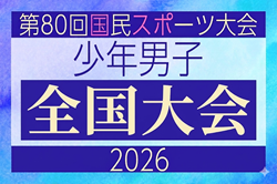 2026年度 第80回国民スポーツ大会サッカー競技 少年男子　10/10開幕！ブロック大会情報掲載中