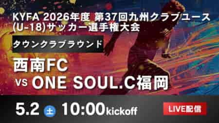 【九州 5/2 LIVE配信のお知らせ】KYFA 2026年度 第37回九州クラブユース(U-18)サッカー選手権大会 タウンクラブラウンド