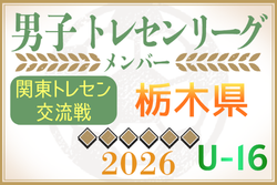 【栃木県】参加メンバー掲載！関東トレセン交流戦U-16 2026（第1節：4/26）情報ありがとうございます！