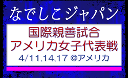 【なでしこジャパン（日本女子代表）】メンバー・スケジュール掲載！国際親善試合 アメリカ女子代表戦（4/11.14.17 @アメリカ）
